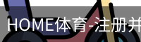 HOME体育-注册并下载APP注册并开始游戏